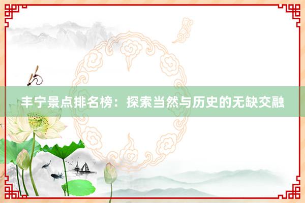 丰宁景点排名榜：探索当然与历史的无缺交融