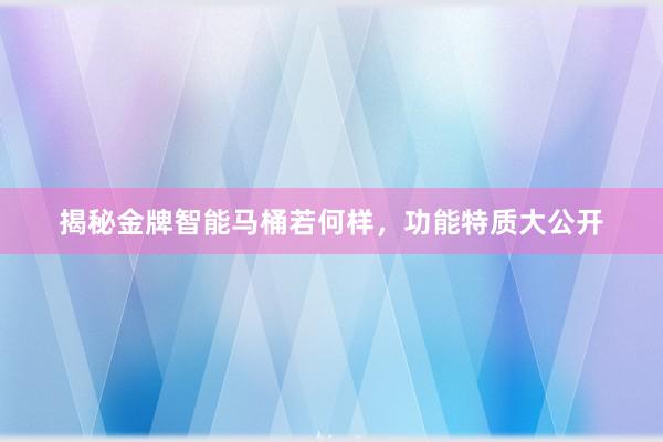 揭秘金牌智能马桶若何样，功能特质大公开