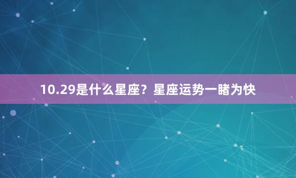 10.29是什么星座？星座运势一睹为快