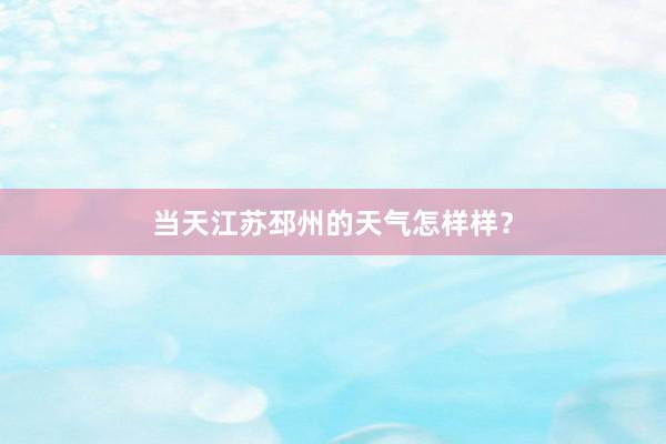 当天江苏邳州的天气怎样样？