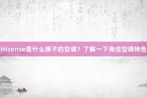 Hisense是什么牌子的空调？了解一下海信空调特色