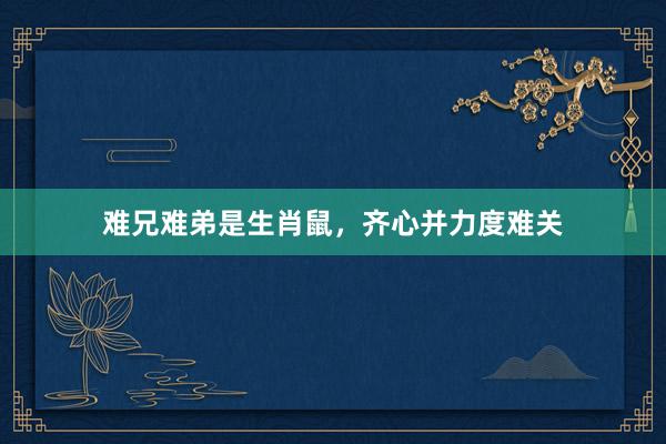 难兄难弟是生肖鼠，齐心并力度难关