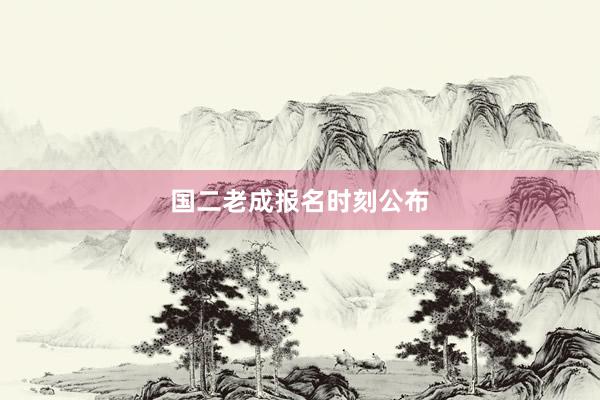 国二老成报名时刻公布