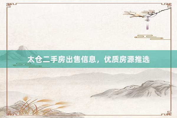 太仓二手房出售信息，优质房源推选