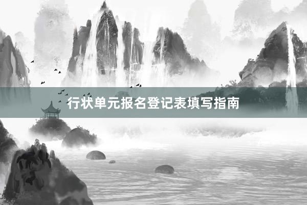 行状单元报名登记表填写指南