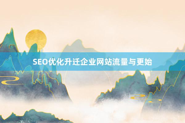 SEO优化升迁企业网站流量与更始