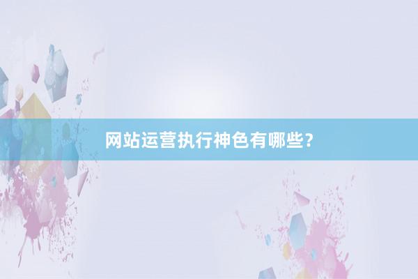 网站运营执行神色有哪些？