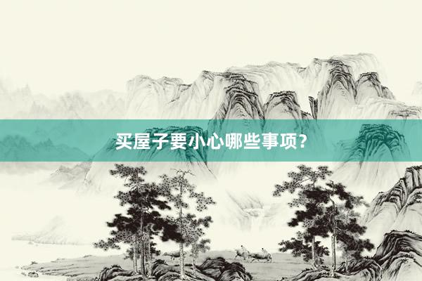 买屋子要小心哪些事项？