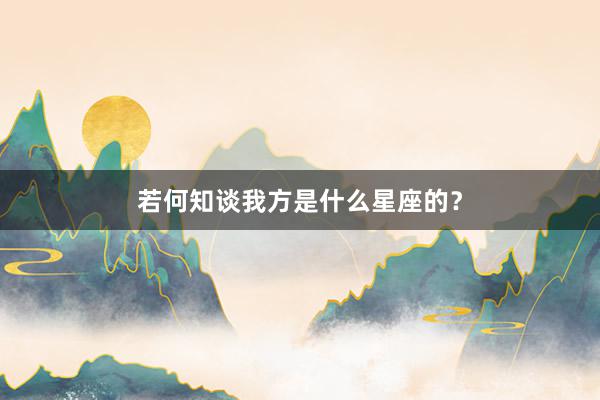 若何知谈我方是什么星座的？