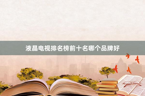 液晶电视排名榜前十名哪个品牌好