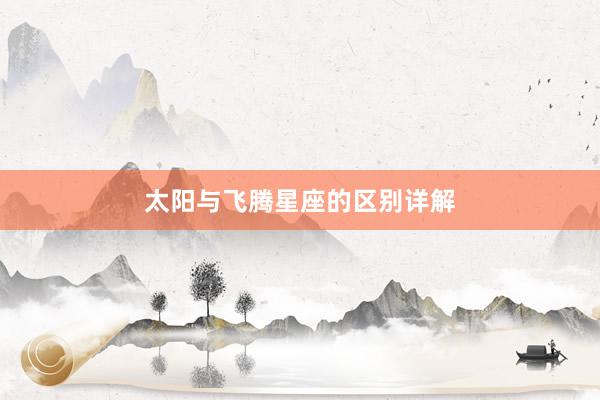 太阳与飞腾星座的区别详解