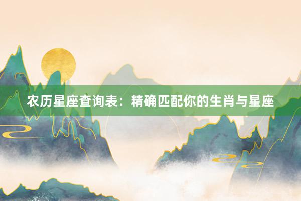 农历星座查询表：精确匹配你的生肖与星座